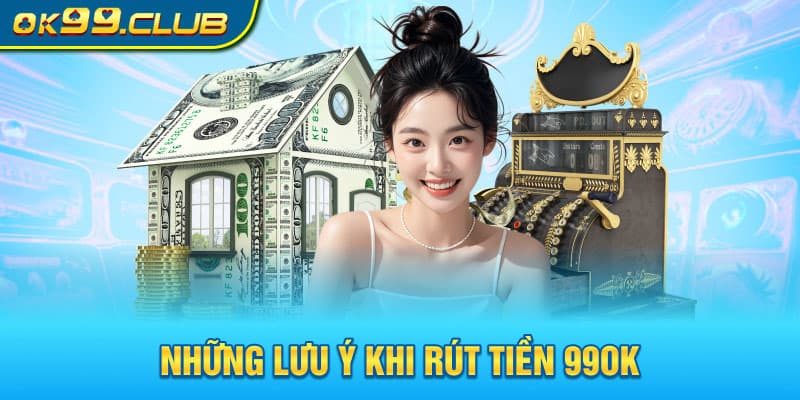 Những lưu ý khi rút tiền 99OK