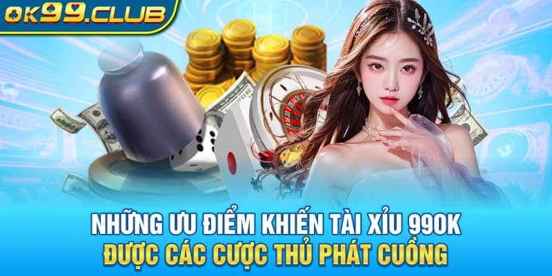 Những ưu điểm khiến Tài  Xỉu 99OK được các cược thủ phát cuồng