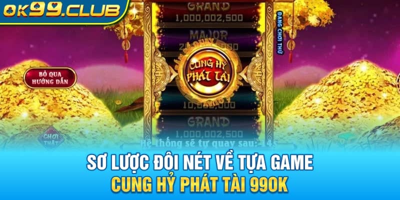 Sơ lược đôi nét về tựa game Cung Hỷ Phát Tài 99OK