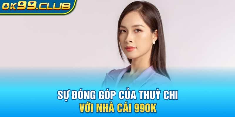 Sự đóng góp của Thuỳ Chi với nhà cái 99OK