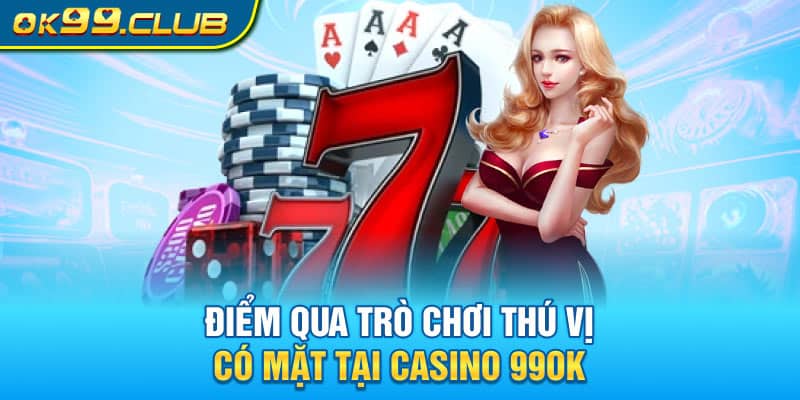 Điểm qua trò chơi thú vị có mặt tại Casino 99OK