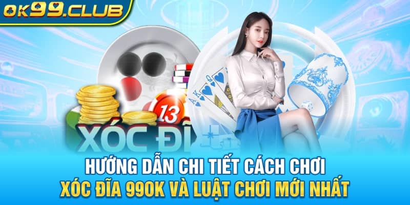 Hướng dẫn từ A-Z cách chơi Xóc Đĩa 99OK kèm luật chơi mới nhất