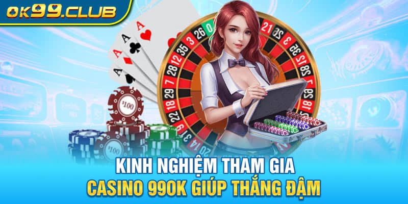 Kinh nghiệm tham gia Casino 99OK giúp thắng đậm