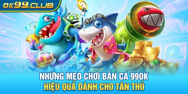 Những mẹo chơi bắn cá 99OK hiệu quả dành cho tân thủ