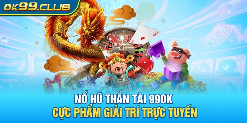 Nổ hũ thần tài 99OK cực phẩm giải trí trực tuyến