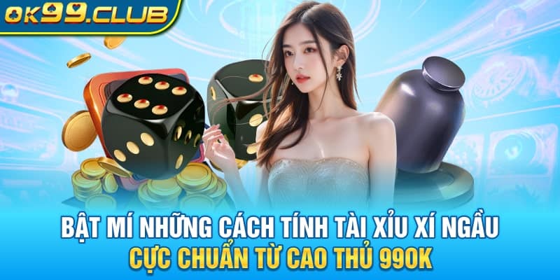 Bật mí những cách tính Tài Xỉu Xí Ngầu cực chuẩn từ cao thủ 99OK